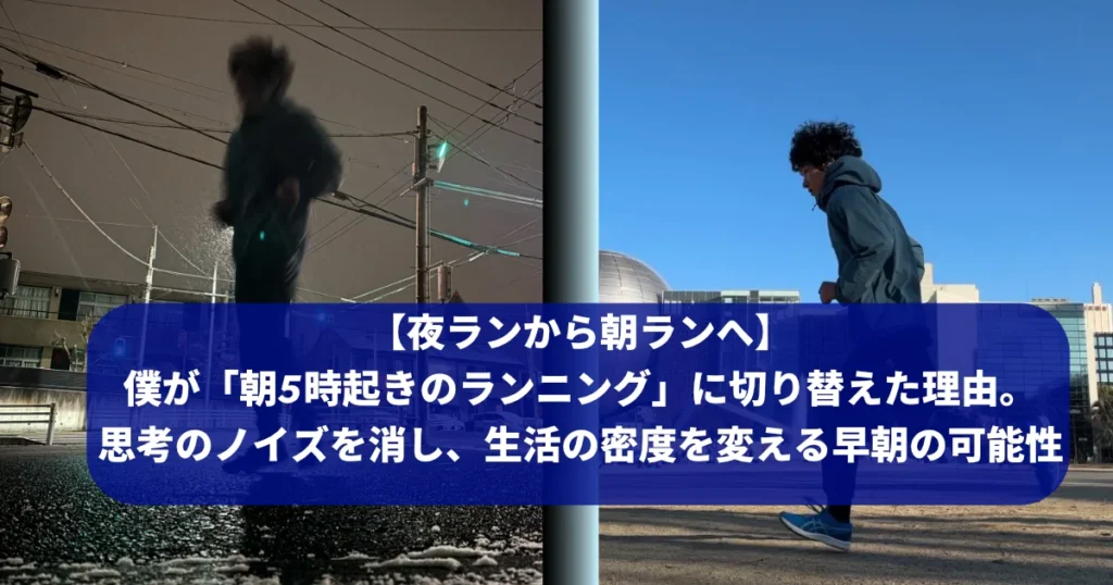 左右に分割された画像。左側は夜、街灯の下で雨の中を走る筆者Tomoyaさんのシルエット。右側は晴れた日中の屋外で、軽快に走るTomoyaさんの姿。中央には「【夜ランから朝ランへ】 僕が「朝5時起きのランニング」に切り替えた理由。 思考のノイズを消し、生活の密度を変える早朝の可能性」というテキストボックスがある。